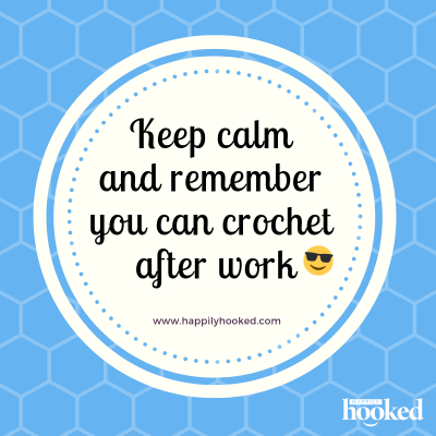 Keep calm and remember you can crochet after work.