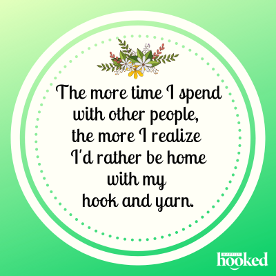 The more time I spend with other people, the more I realize I'd rather be home with my hook and yarn.