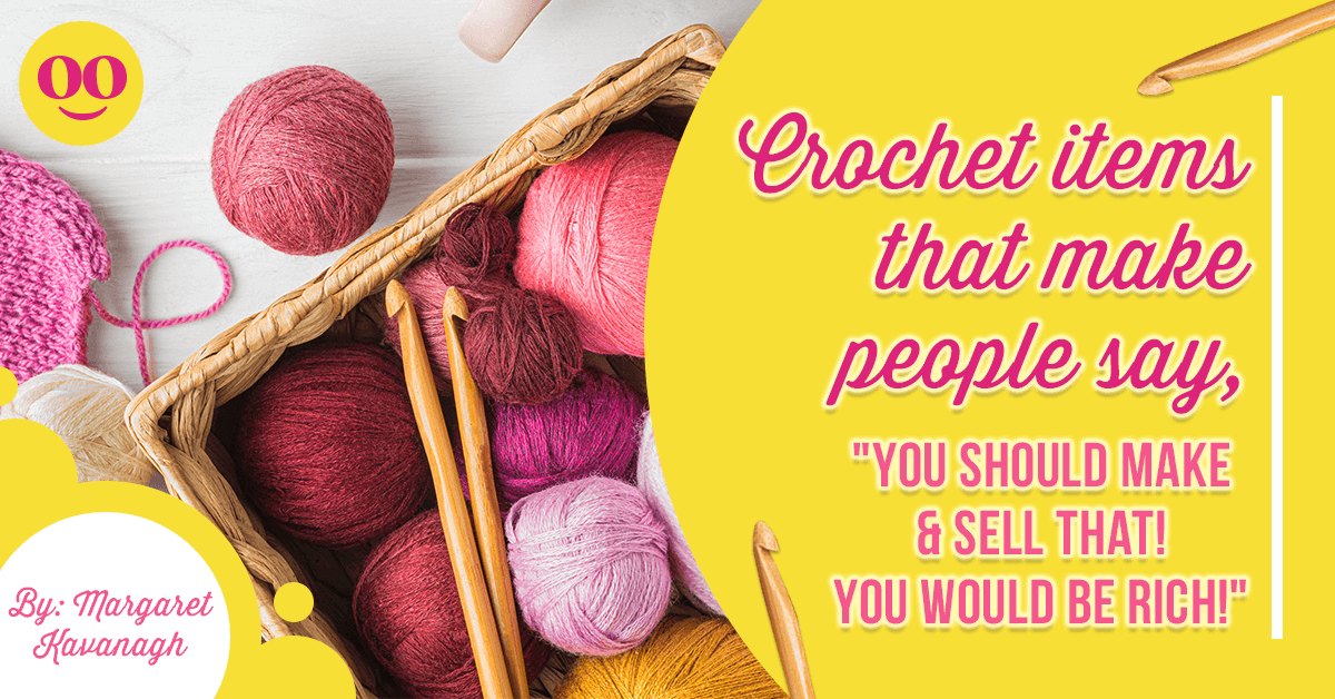 Crochet items that make people say: You should make and sell that! You would totally be rich!
